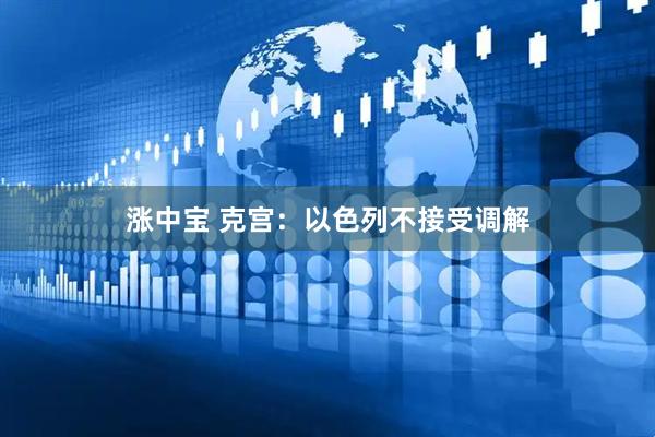 涨中宝 克宫：以色列不接受调解