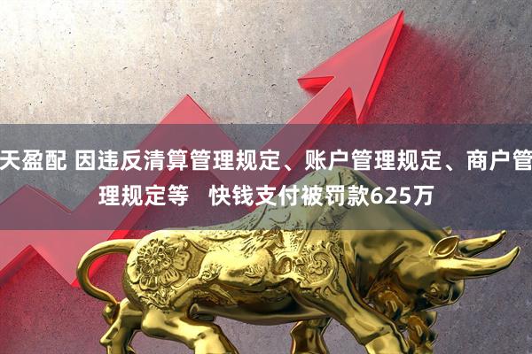 天盈配 因违反清算管理规定、账户管理规定、商户管理规定等   快钱支付被罚款625万