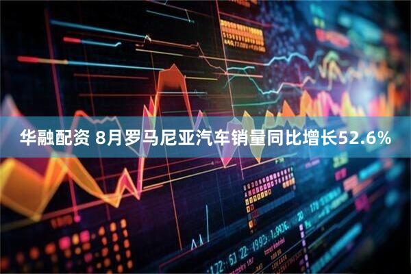 华融配资 8月罗马尼亚汽车销量同比增长52.6%