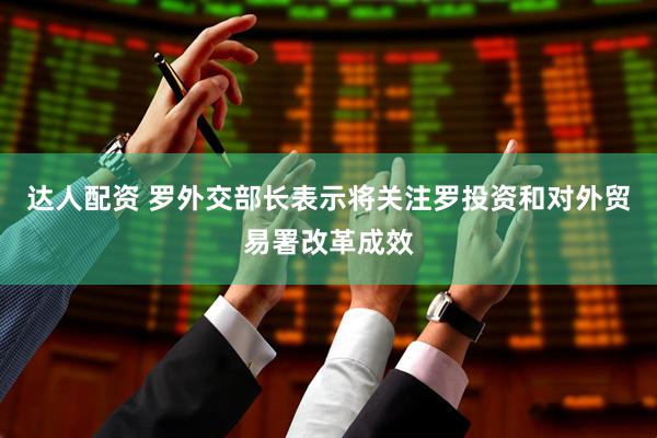 达人配资 罗外交部长表示将关注罗投资和对外贸易署改革成效