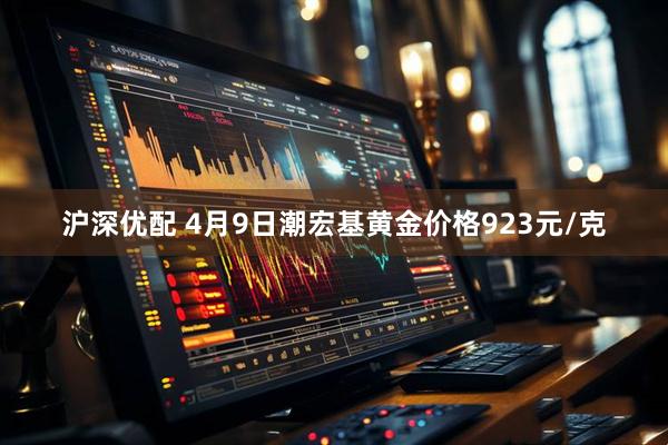 沪深优配 4月9日潮宏基黄金价格923元/克
